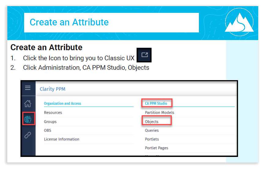 Picture RegoXchange Screenshot of document with title: Create an Attribute. Text reads: 1. Click the Icon to bring you to Classic UX. 2. Click Administration, CA PPM Studio, Objects. An image of a website has features highlighted with red boxes match the text.